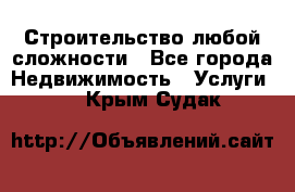 Строительство любой сложности - Все города Недвижимость » Услуги   . Крым,Судак